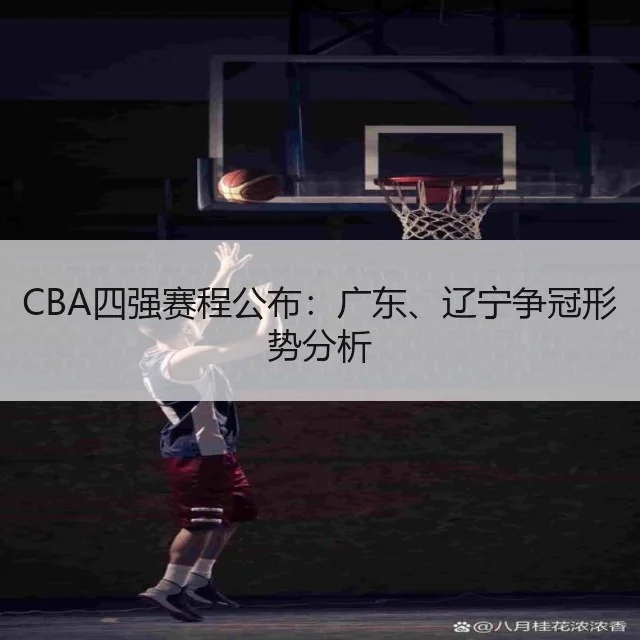 CBA四强赛程公布：广东、辽宁争冠形势分析
